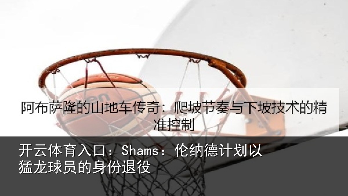 开云体育入口:Shams:伦纳德计划相关情况退役