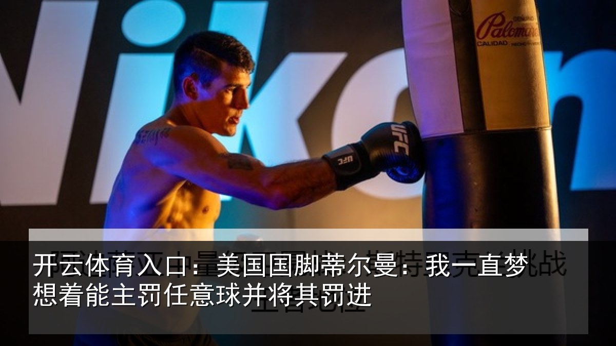 开云体育入口：美国国脚蒂尔曼：我一直梦想着能主罚任意球并将其罚进
