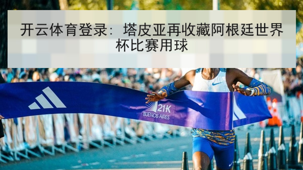 开云体育登录: 塔皮亚再收藏阿根廷世界杯比赛用球