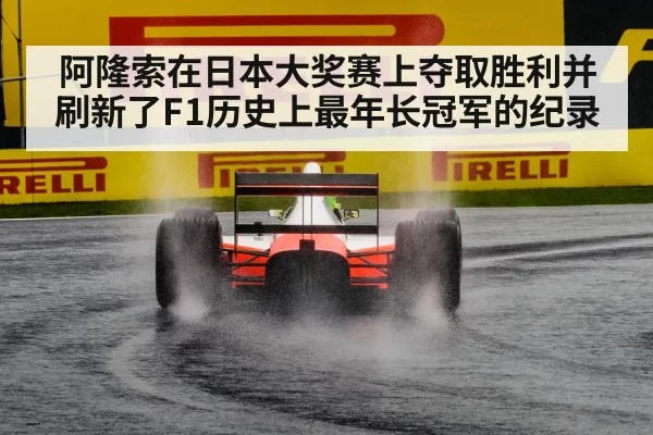 阿隆索在日本大奖赛上夺取胜利并刷新了F1历史上最年长冠军的纪录