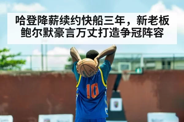 哈登降薪续约快船三年，新老板鲍尔默豪言万丈打造争冠阵容